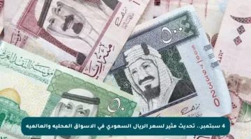 4 سبتمبر.. تحديث مثير لسعر الريال السعودي في الأسواق المحلية والعالمية